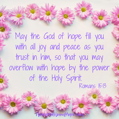 May the God of hope fill you with all joy and peace as you trust in him, so that you may overflow with hope by the power of the Holy Spirit.