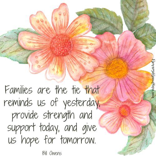 Families are the tie that reminds us of yesterday, provide strength and support today, and give us hope for tomorrow.