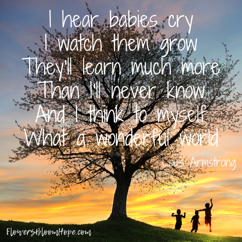 I hear babies cry I watch them grow They'll learn much more Than I'll never know And I think to myself What a wonderful world