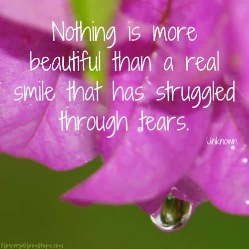 Nothing is more beautiful than a real smile that has struggled through tears.