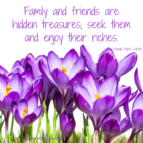 Family and friends are hidden treasures, seek them and enjoy their riches.