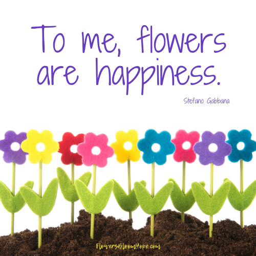 To me, flowers are happiness.