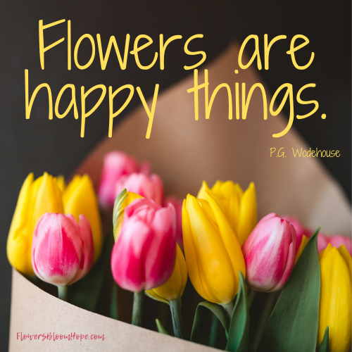 Flowers are happy things.