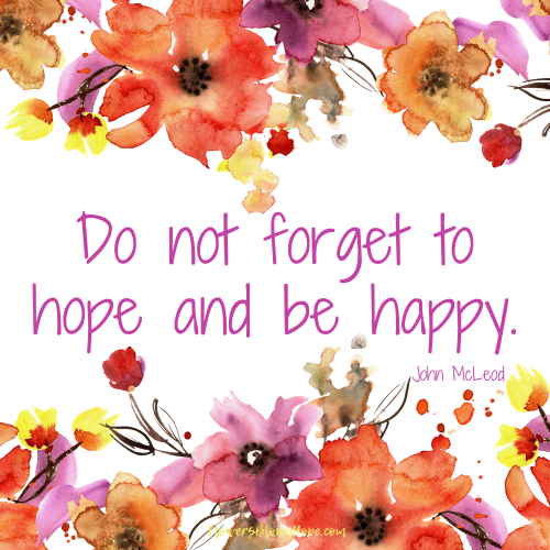 Do not forget to hope and be happy.