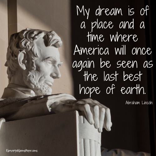 My dream is of a place and a time where America will once again be seen as the last best hope of earth.