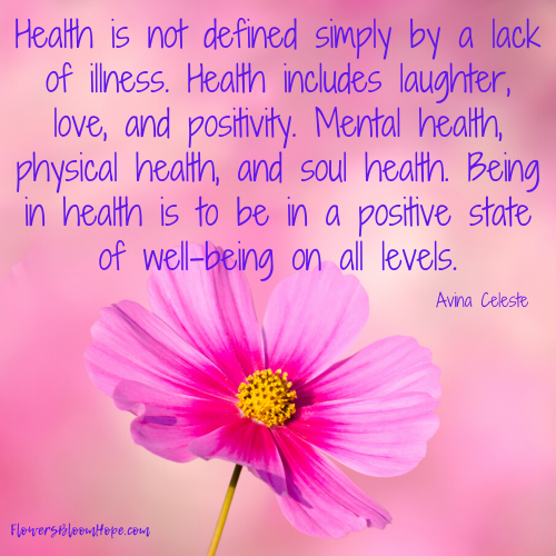 Health is not defined simply by a lack of illness. Health includes laughter, love, and positivity. Mental health, physical health, and soul health. Being in health is to be in a positive state of well-being on all levels.