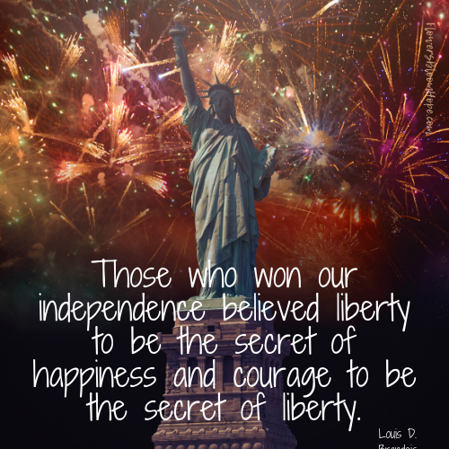 Those who won our independence believed liberty to be the secret of happiness and courage to be the secret of liberty.