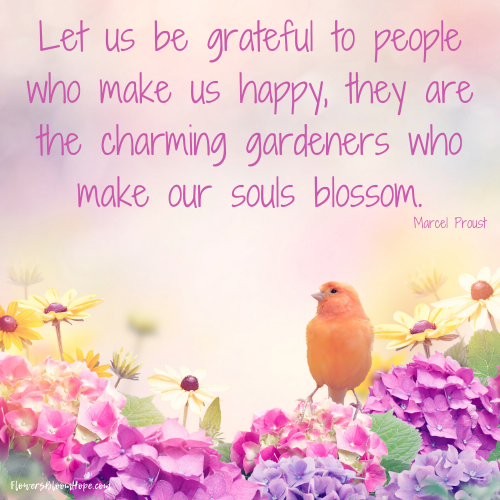 Let us be grateful to people who make us happy, they are the charming gardeners who make our souls blossom.