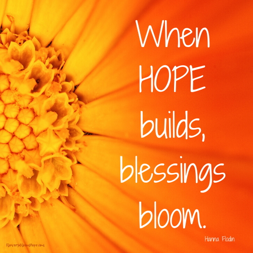 When hope builds, blessings bloom.