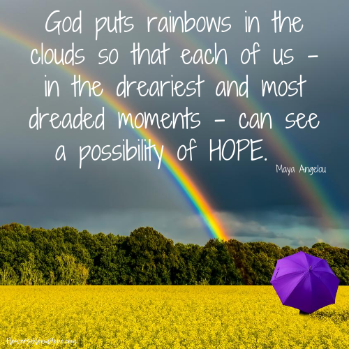God puts rainbows in the clouds so that each of us-in the dreariest and most dreaded moments-can see a possibility of hope.