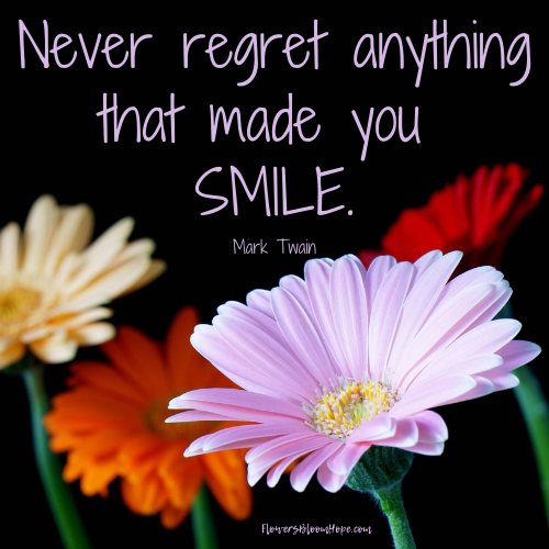 Never regret anything that made you smile.