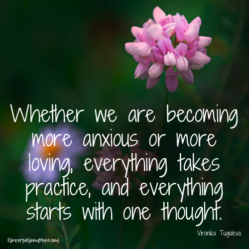 Whether we are becoming more anxious or more loving, everything takes practice, and everything starts with one thought.