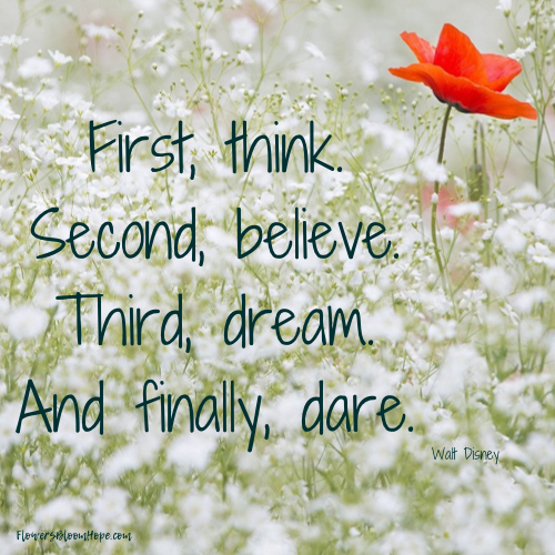First, think. Second, believe. Third, dream. And finally, dare.
