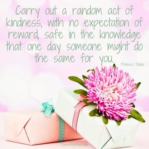 Carry out a random act of kindness, with no expectation of reward, safe in the knowledge that one day someone might do the same for you.