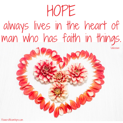 Hope always lives in the heart of man who has faith in things.