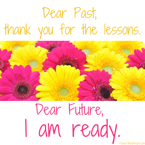 Dear Past, thank you for the lesson. Dear Future, I am ready.