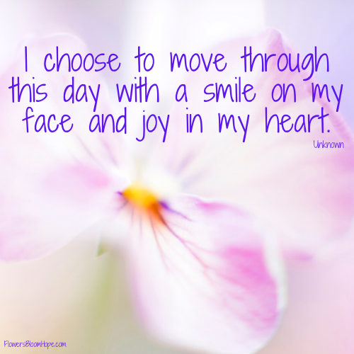 I choose to move through this day with a smile on my face and joy in my heart.