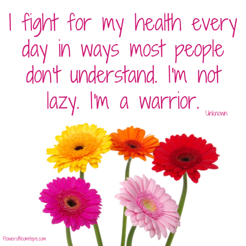 I fight for my health every day in ways most people don't understand. I'm not lazy. I'm a warrior.