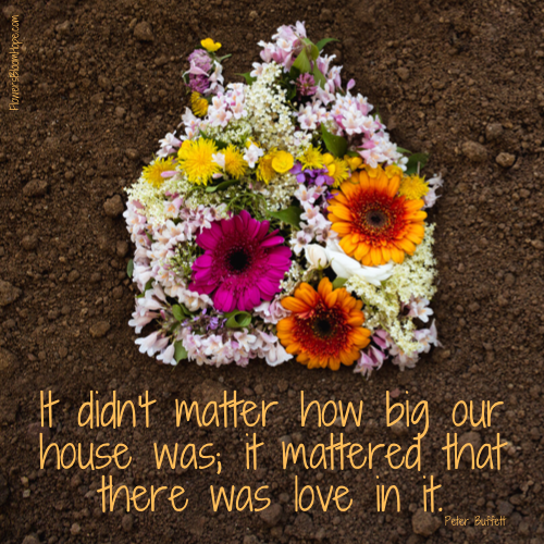 It didn't matter how big our house was; it mattered that there was love in it.
