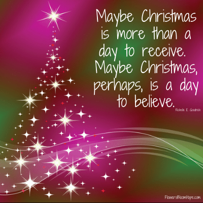 Maybe Christmas is more than a day to receive. Maybe Christmas, perhaps, is a day to believe.