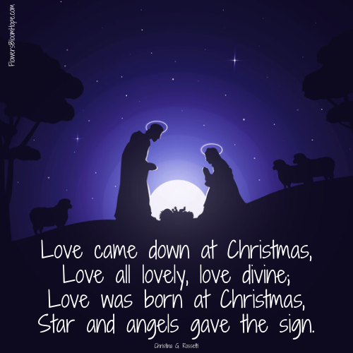 Love came down at Christmas, Love all lovely, love divine; Love was born at Christmas, Star and angels gave the sign.