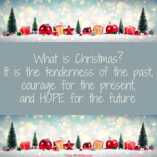 What is Christmas? It is the tenderness of the past, courage for the present, and hope for the future.