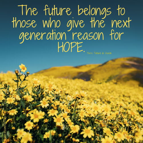 The future belongs to those who give the next generation reason for HOPE.