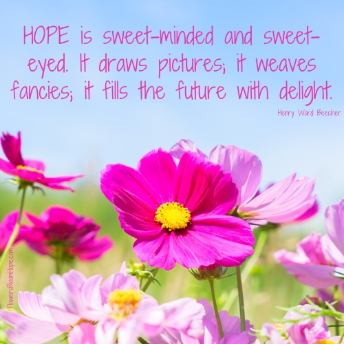 HOPE is sweet-minded and sweet-eyed. It draws pictures; it weaves fancies; it fills the future with delight.