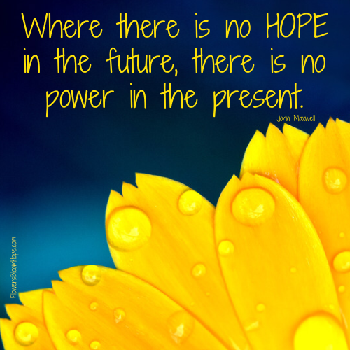 Where there is no HOPE in the future, there is no power in the present
