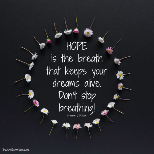 HOPE is the breath that keeps your dreams alive. Don’t stop breathing!