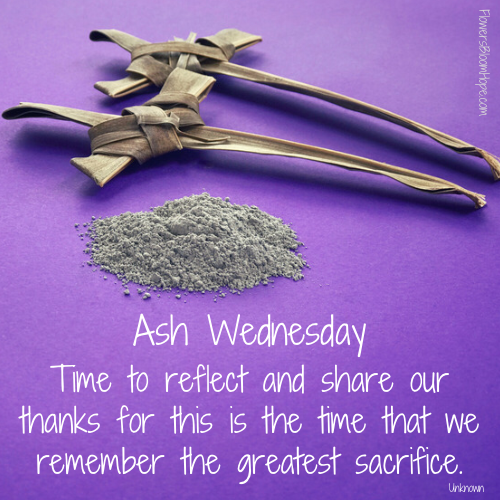 Ash Wednesday; Time to reflect and share our thanks for this is the time that we remember the greatest sacrifice.