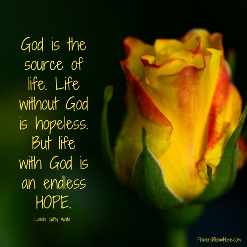 God is the source of life. Life without God is hopeless. But life with God is an endless HOPE.