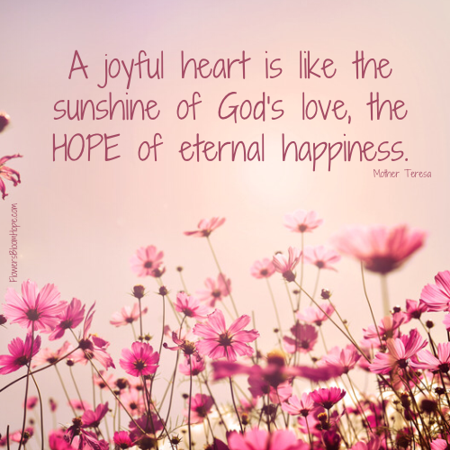 A joyful heart is like the sunshine of God’s love, the HOPE of eternal happiness.