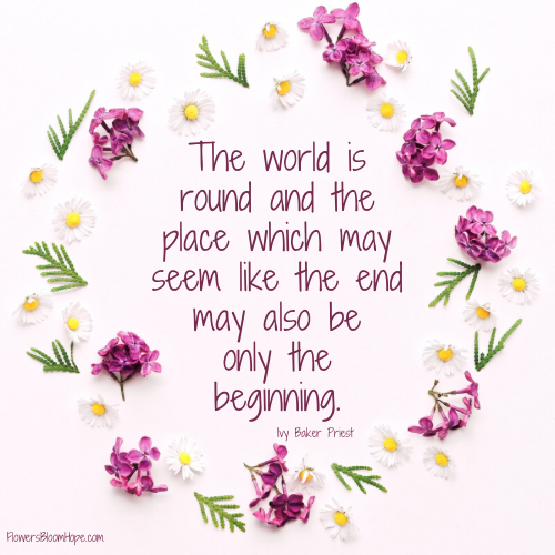 The world is round and the place which may seem like the end may also be only the beginning.