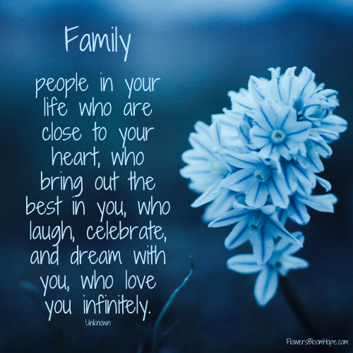 Family – people in your life who are close to your heart, who bring out the best in you, who laugh, celebrate, and dream with you, who love you infinitely.