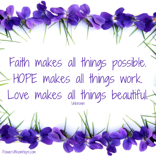 Faith makes all things possible. HOPE makes all things work. Love makes all things beautiful.