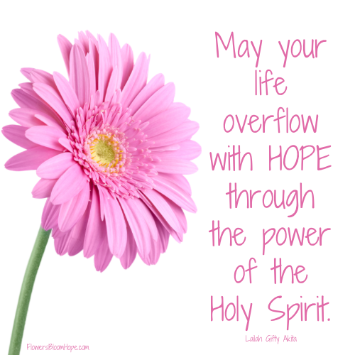 May your life overflow with HOPE through the power of the Holy Spirit.