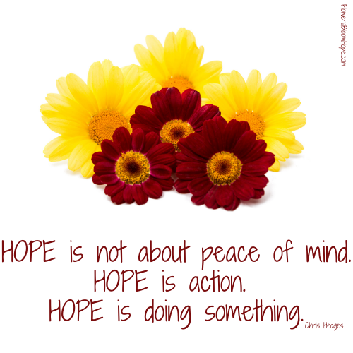 Hope is not about peace of mind. Hope is action. Hope is doing something.