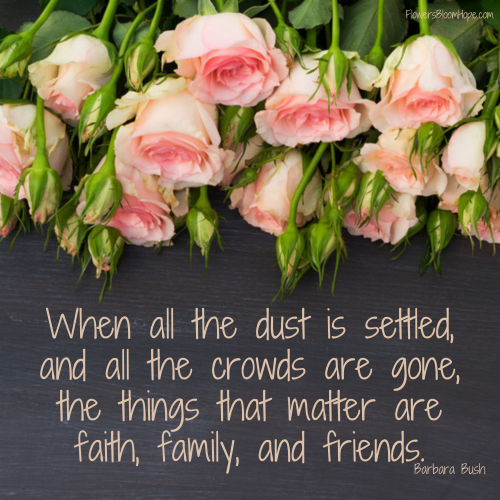 When all the dust is settled, and all the crowds are gone, the things that matter are faith, family, and friends.