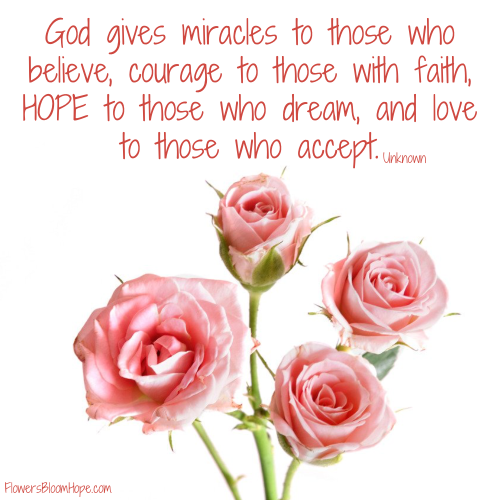 God gives miracles to those who believe, courage to those with faith, HOPE to those who dream, and love to those who accept.