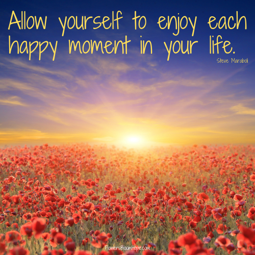 Allow yourself to enjoy each happy moment in your life.