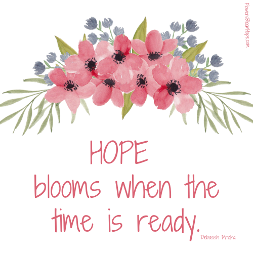 HOPE blooms when the time is ready.