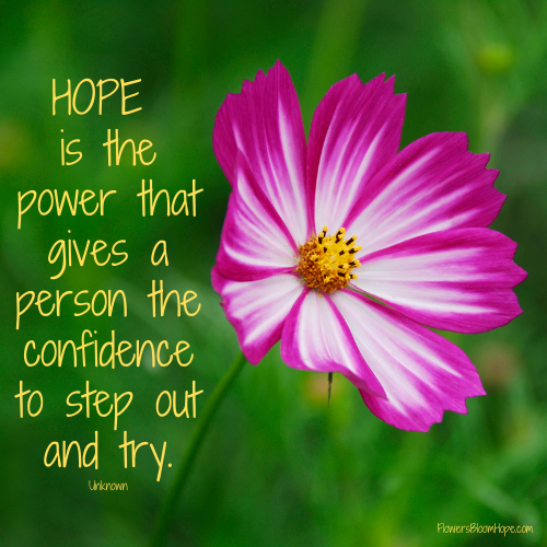 HOPE is the power that gives a person the confidence to step out and try.