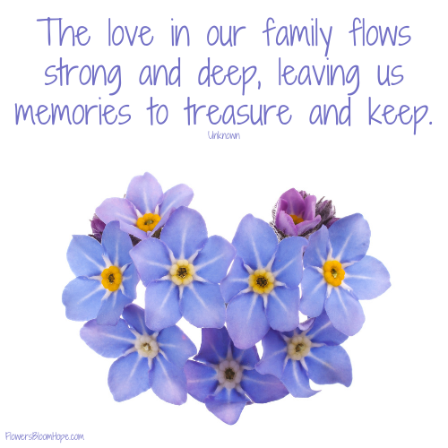 The love in our family flows strong and deep, leaving us memories to treasure and keep.