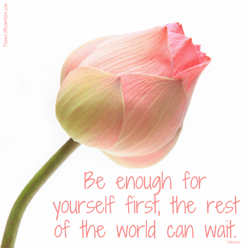 Be enough for yourself first, the rest of the world can wait.