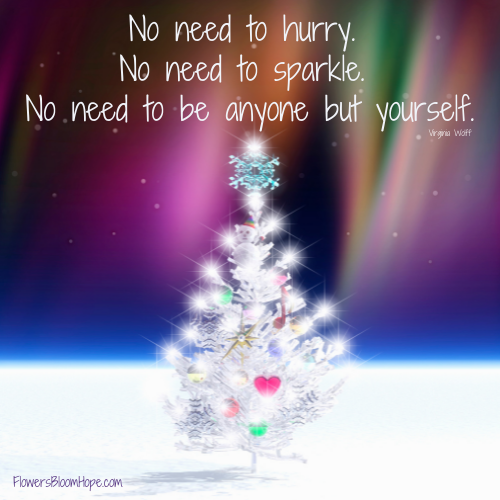 No need to hurry. No need to sparkle. No need to be anyone but yourself.