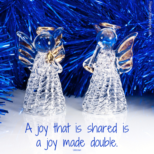 A joy that is shared is a joy made double.
