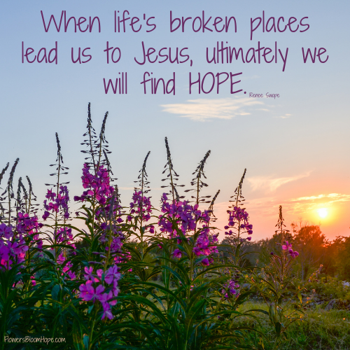 When life's broken places lead us to Jesus, ultimately we will find HOPE.
