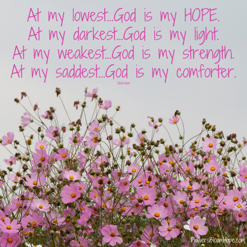 At my lowest…God is my HOPE. At my darkest…God is my light. At my weakest…God is my strength. At my saddest…God is my comforter.