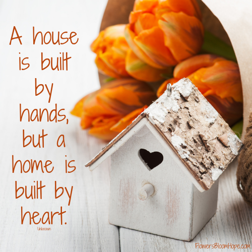 A house is built by hands, but a home is built by heart